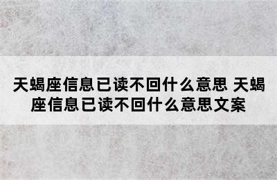 天蝎座信息已读不回什么意思 天蝎座信息已读不回什么意思文案